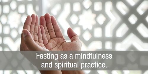 The Spirituality and Mindfulness of Fasting