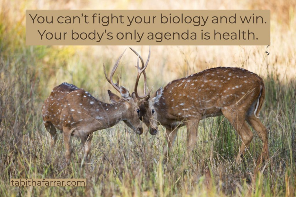 You can’t fight your biology and win. Your body’s only agenda is health.