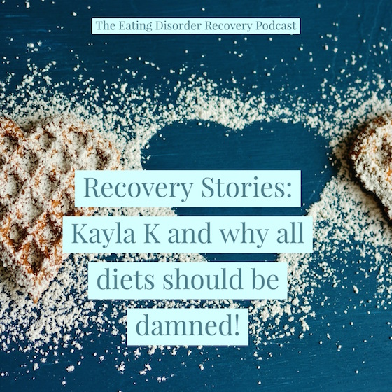 Recovery Stories: Kayla K and why all diets should be damned! [Podcast]