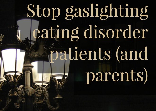 Stop gaslighting eating disorder patients (and parents)